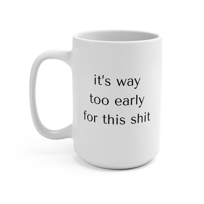 Funny Coffee Mug 15oz - It's Way Too Early for This Shit