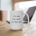 Funny Coffee Mug 15oz - It's Way Too Early for This Shit